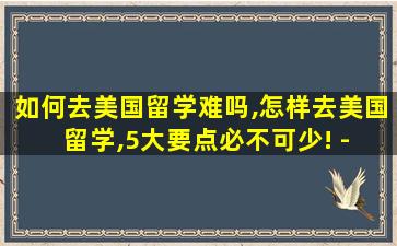 如何去美国留学难吗,怎样去美国留学,5大要点必不可少! - 新航道前程留学